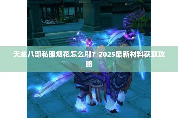 天龙八部私服烟花怎么刷？2025最新材料获取攻略
