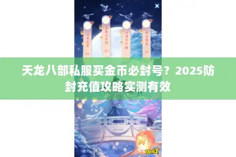 天龙八部私服买金币必封号?2025防封充值攻略实测有效 天龙八部私服买金币必封号?2025防封充值攻略实测有效