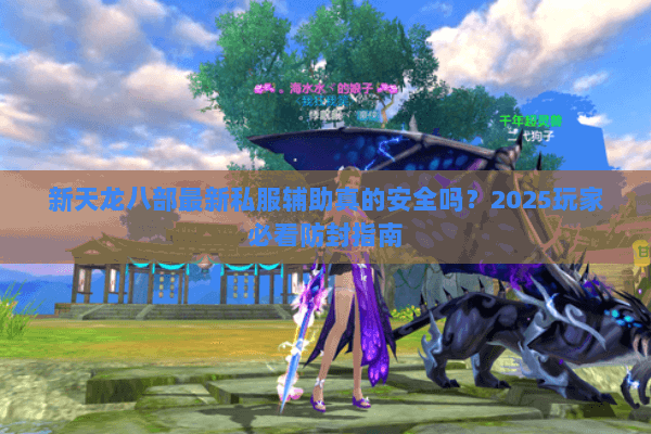 新天龙八部最新私服辅助真的安全吗？2025玩家必看防封指南