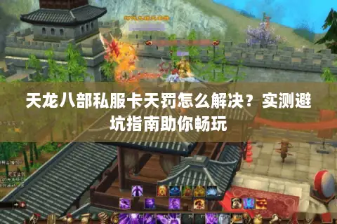 天龙八部私服卡天罚怎么解决?实测避坑指南助你畅玩 天龙八部私服卡天罚怎么解决?实测避坑指南助你畅玩