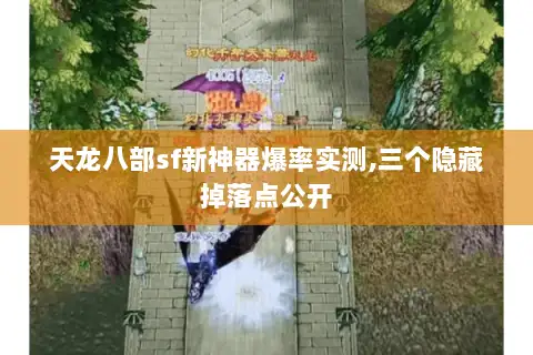 天龙八部sf新神器爆率实测,三个隐藏掉落点公开 天龙八部sf新神器爆率实测,三个隐藏掉落点公开