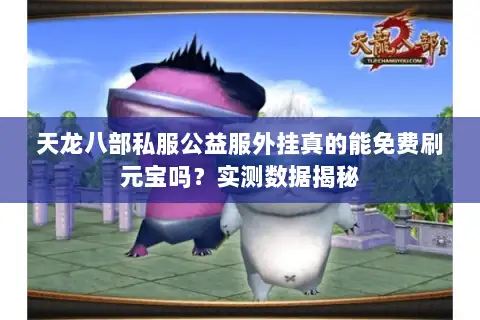 天龙八部私服公益服外挂真的能免费刷元宝吗？实测数据揭秘