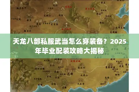 天龙八部私服武当怎么穿装备?2025年毕业配装攻略大揭秘 天龙八部私服武当怎么穿装备?2025年毕业配装攻略大揭秘