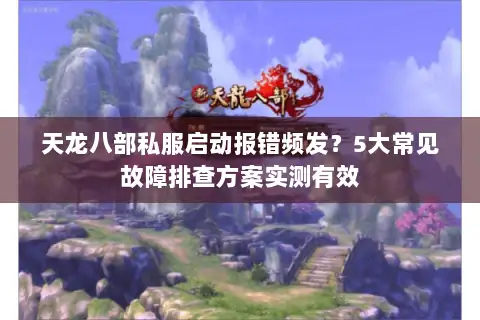 天龙八部私服启动报错频发？5大常见故障排查方案实测有效