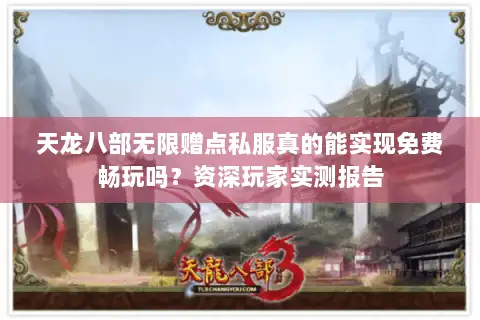 天龙八部无限赠点私服真的能实现免费畅玩吗?资深玩家实测报告 天龙八部无限赠点私服真的能实现免费畅玩吗?资深玩家实测报告