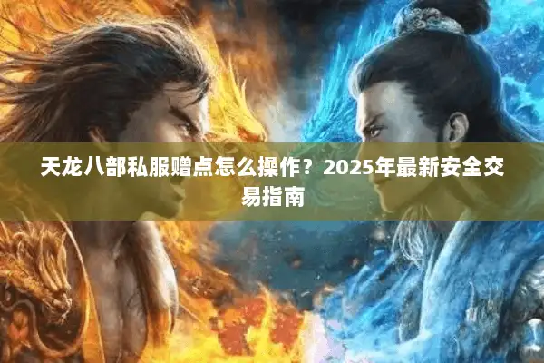 天龙八部私服赠点怎么操作?2025年最新安全交易指南 天龙八部私服赠点怎么操作?2025年最新安全交易指南