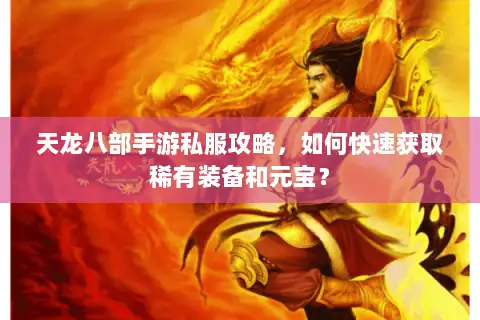 天龙八部手游私服攻略,如何快速获取稀有装备和元宝? 天龙八部手游私服攻略,如何快速获取稀有装备和元宝?
