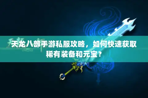 天龙八部手游私服攻略,如何快速获取稀有装备和元宝? 天龙八部手游私服攻略,如何快速获取稀有装备和元宝?
