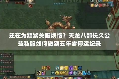 还在为频繁关服烦恼？天龙八部长久公益私服如何做到五年零停运纪录