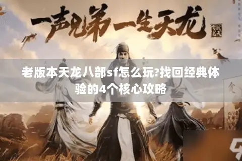 老版本天龙八部sf怎么玩?找回经典体验的4个核心攻略