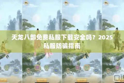 天龙八部免费私服下载安全吗?2025私服防骗指南 天龙八部免费私服下载安全吗?2025私服防骗指南