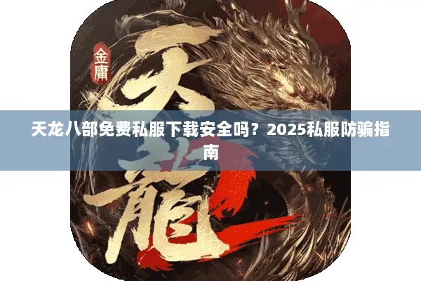 天龙八部免费私服下载安全吗?2025私服防骗指南 天龙八部免费私服下载安全吗?2025私服防骗指南