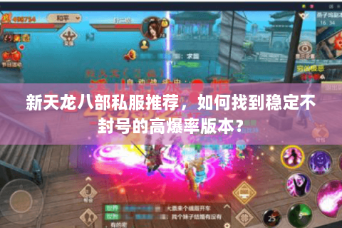 新天龙八部私服推荐，如何找到稳定不封号的高爆率版本？