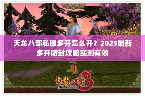 天龙八部私服多开怎么开？2025最新多开防封攻略实测有效