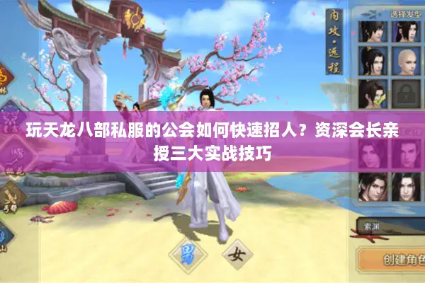 玩天龙八部私服的公会如何快速招人？资深会长亲授三大实战技巧
