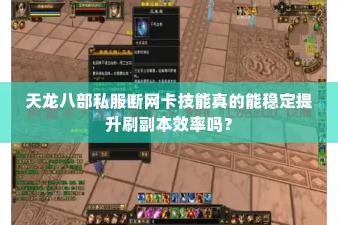 天龙八部私服断网卡技能真的能稳定提升刷副本效率吗? 天龙八部私服断网卡技能真的能稳定提升刷副本效率吗?