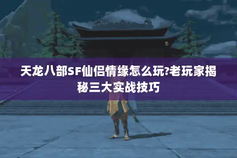 天龙八部SF仙侣情缘怎么玩?老玩家揭秘三大实战技巧