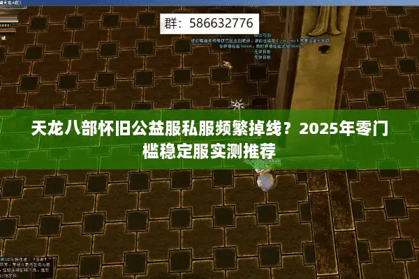 天龙八部怀旧公益服私服频繁掉线？2025年零门槛稳定服实测推荐