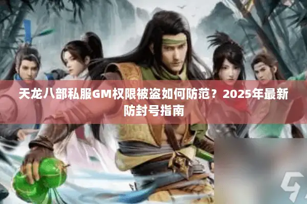 天龙八部私服GM权限被盗如何防范？2025年最新防封号指南