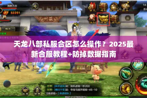 天龙八部私服合区怎么操作？2025最新合服教程+防掉数据指南