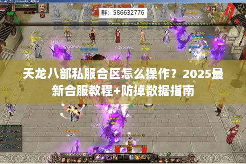 天龙八部私服合区怎么操作？2025最新合服教程+防掉数据指南