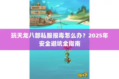 玩天龙八部私服报毒怎么办?2025年安全避坑全指南 玩天龙八部私服报毒怎么办?2025年安全避坑全指南
