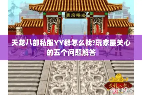 天龙八部私服YY群怎么找?玩家最关心的五个问题解答