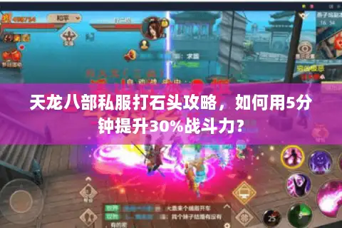 天龙八部私服打石头攻略，如何用5分钟提升30%战斗力？