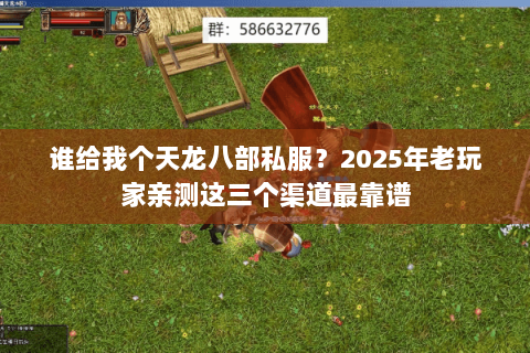 谁给我个天龙八部私服?2025年老玩家亲测这三个渠道最靠谱 谁给我个天龙八部私服?2025年老玩家亲测这三个渠道最靠谱
