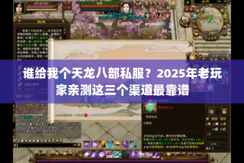 谁给我个天龙八部私服?2025年老玩家亲测这三个渠道最靠谱 谁给我个天龙八部私服?2025年老玩家亲测这三个渠道最靠谱