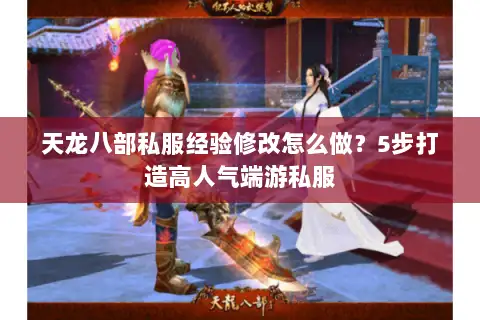 天龙八部私服经验修改怎么做？5步打造高人气端游私服
