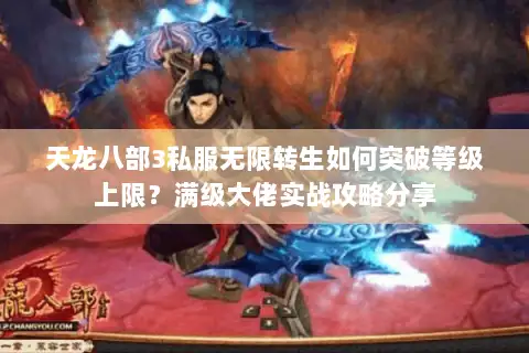 天龙八部3私服无限转生如何突破等级上限?满级大佬实战攻略分享 天龙八部3私服无限转生如何突破等级上限?满级大佬实战攻略分享