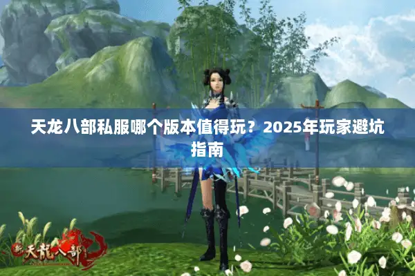 天龙八部私服哪个版本值得玩?2025年玩家避坑指南 天龙八部私服哪个版本值得玩?2025年玩家避坑指南