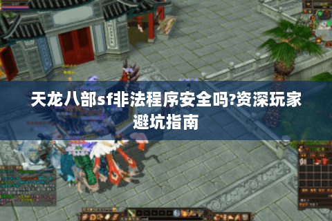 天龙八部sf非法程序安全吗?资深玩家避坑指南 天龙八部sf非法程序安全吗?资深玩家避坑指南