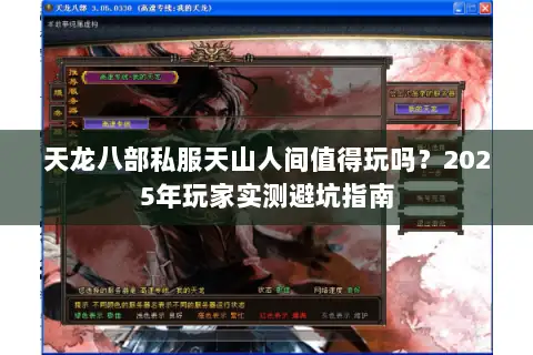 天龙八部私服天山人间值得玩吗?2025年玩家实测避坑指南 天龙八部私服天山人间值得玩吗?2025年玩家实测避坑指南