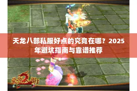 天龙八部私服好点的究竟在哪？2025年避坑指南与靠谱推荐