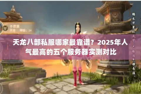 天龙八部私服哪家最靠谱？2025年人气最高的五个服务器实测对比