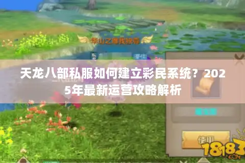 天龙八部私服如何建立彩民系统？2025年最新运营攻略解析