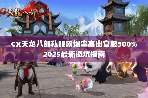 CX天龙八部私服网爆率高出官服300%2025最新避坑指南