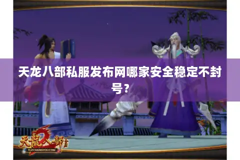 天龙八部私服发布网哪家安全稳定不封号? 天龙八部私服发布网哪家安全稳定不封号?