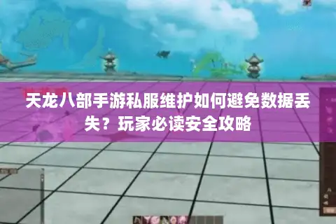 天龙八部手游私服维护如何避免数据丢失？玩家必读安全攻略