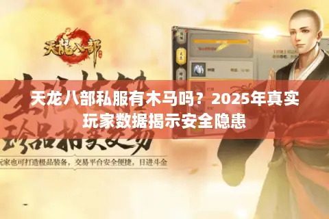 天龙八部私服有木马吗？2025年真实玩家数据揭示安全隐患