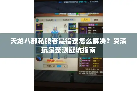 天龙八部私服老是错误怎么解决？资深玩家亲测避坑指南