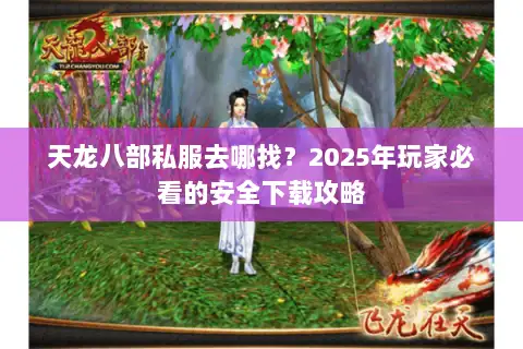 天龙八部私服去哪找?2025年玩家必看的安全下载攻略 天龙八部私服去哪找?2025年玩家必看的安全下载攻略
