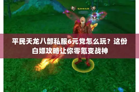 平民天龙八部私服6元党怎么玩？这份白嫖攻略让你零氪变战神