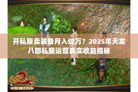 开私服卖装备月入过万？2025年天龙八部私服运营真实收益揭秘