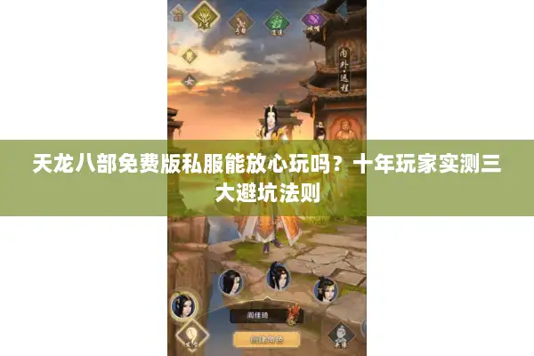 天龙八部免费版私服能放心玩吗？十年玩家实测三大避坑法则