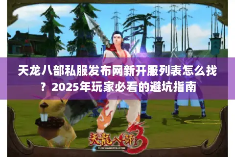 天龙八部私服发布网新开服列表怎么找?2025年玩家必看的避坑指南 天龙八部私服发布网新开服列表怎么找?2025年玩家必看的避坑指南