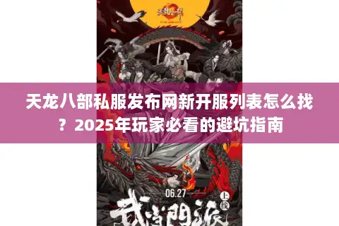 天龙八部私服发布网新开服列表怎么找?2025年玩家必看的避坑指南 天龙八部私服发布网新开服列表怎么找?2025年玩家必看的避坑指南