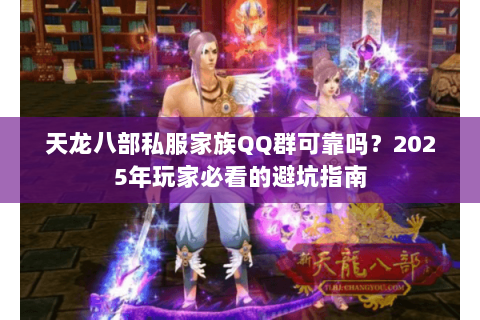 天龙八部私服家族QQ群可靠吗?2025年玩家必看的避坑指南 天龙八部私服家族QQ群可靠吗?2025年玩家必看的避坑指南